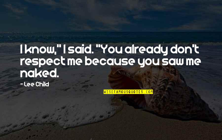 You Respect Me I Respect You Quotes By Lee Child: I know," I said. "You already don't respect