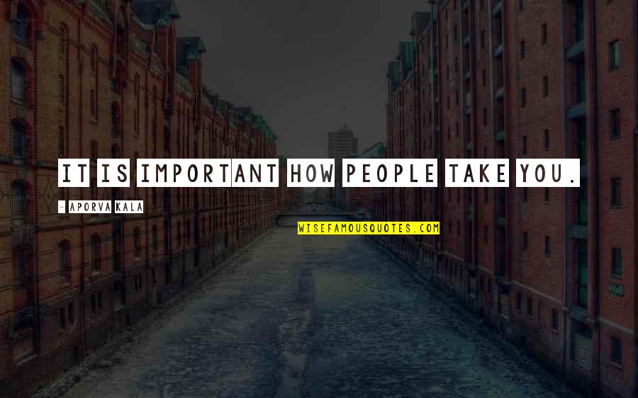 You Respect Quotes By Aporva Kala: It is important how people take you. You Respect Quotes By Aporva Kala: It is important how people take you.