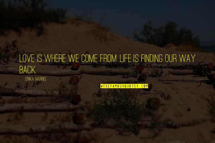 You Ripped My Heart Out Quotes By Erika Harris: Love is where we come from. Life is You Ripped My Heart Out Quotes By Erika Harris: Love is where we come from. Life is