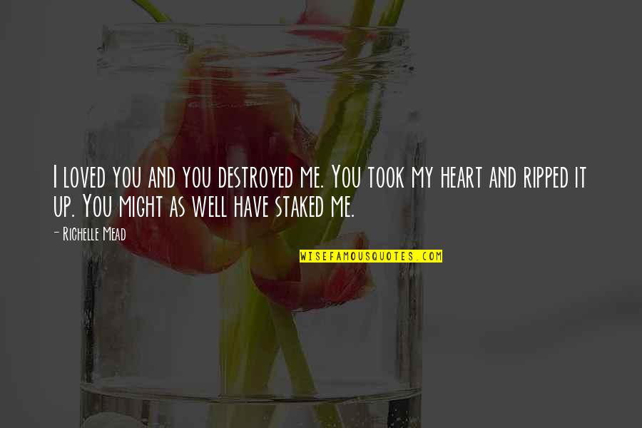 You Ripped My Heart Out Quotes By Richelle Mead: I loved you and you destroyed me. You You Ripped My Heart Out Quotes By Richelle Mead: I loved you and you destroyed me. You