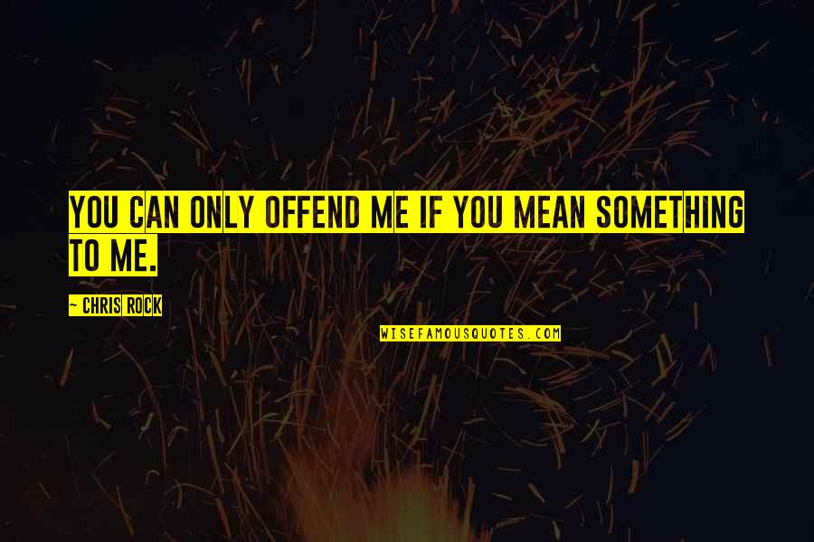You Rock Me Quotes By Chris Rock: You can only offend me if you mean You Rock Me Quotes By Chris Rock: You can only offend me if you mean