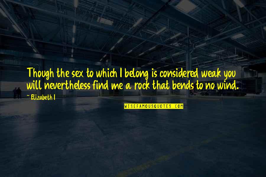 You Rock Me Quotes By Elizabeth I: Though the sex to which I belong is You Rock Me Quotes By Elizabeth I: Though the sex to which I belong is
