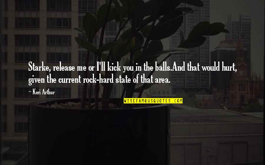 You Rock Me Quotes By Keri Arthur: Starke, release me or I'll kick you in You Rock Me Quotes By Keri Arthur: Starke, release me or I'll kick you in