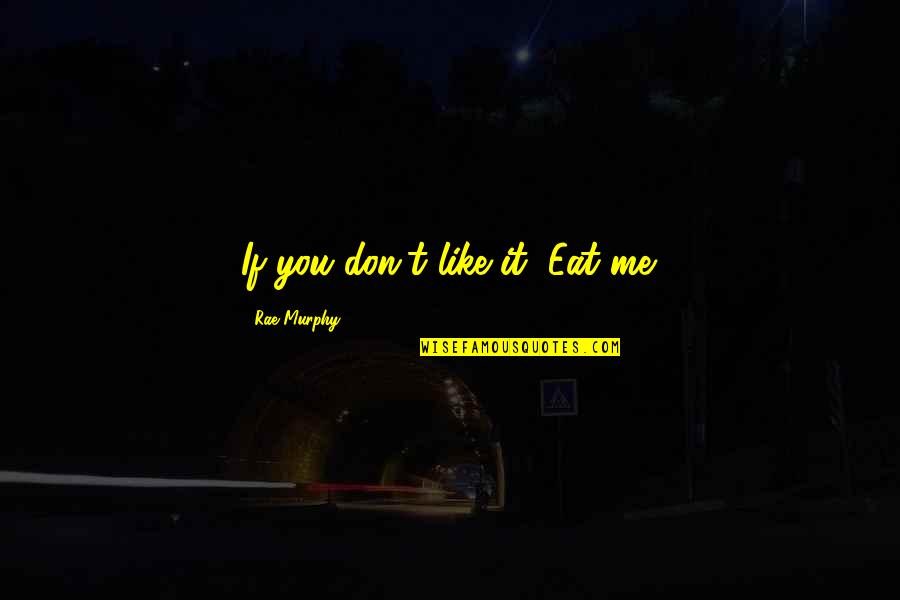 You Rock Me Quotes By Rae Murphy: If you don't like it, Eat me. You Rock Me Quotes By Rae Murphy: If you don't like it, Eat me.
