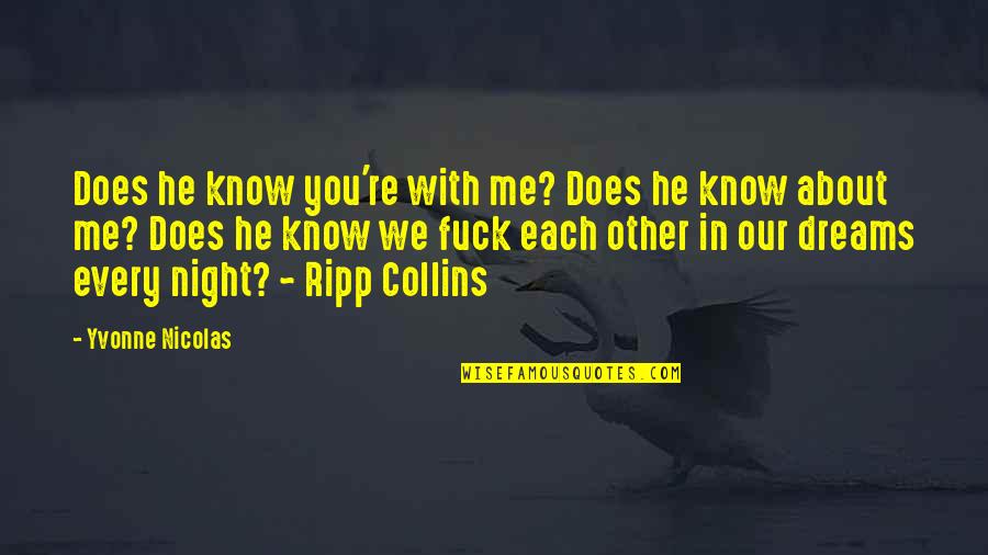 You Rock Me Quotes By Yvonne Nicolas: Does he know you're with me? Does he You Rock Me Quotes By Yvonne Nicolas: Does he know you're with me? Does he