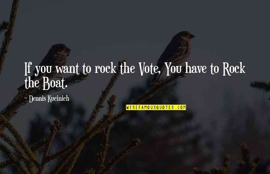 You Rock My Boat Quotes By Dennis Kucinich: If you want to rock the Vote, You