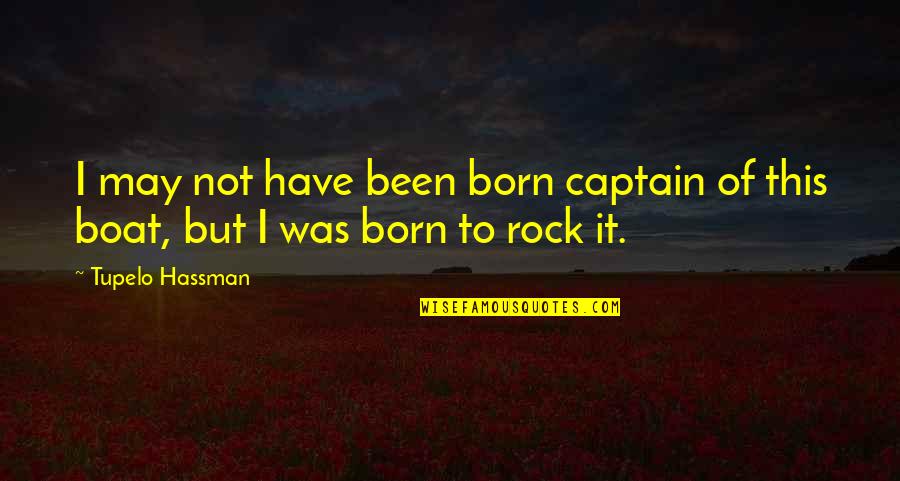 You Rock My Boat Quotes By Tupelo Hassman: I may not have been born captain of