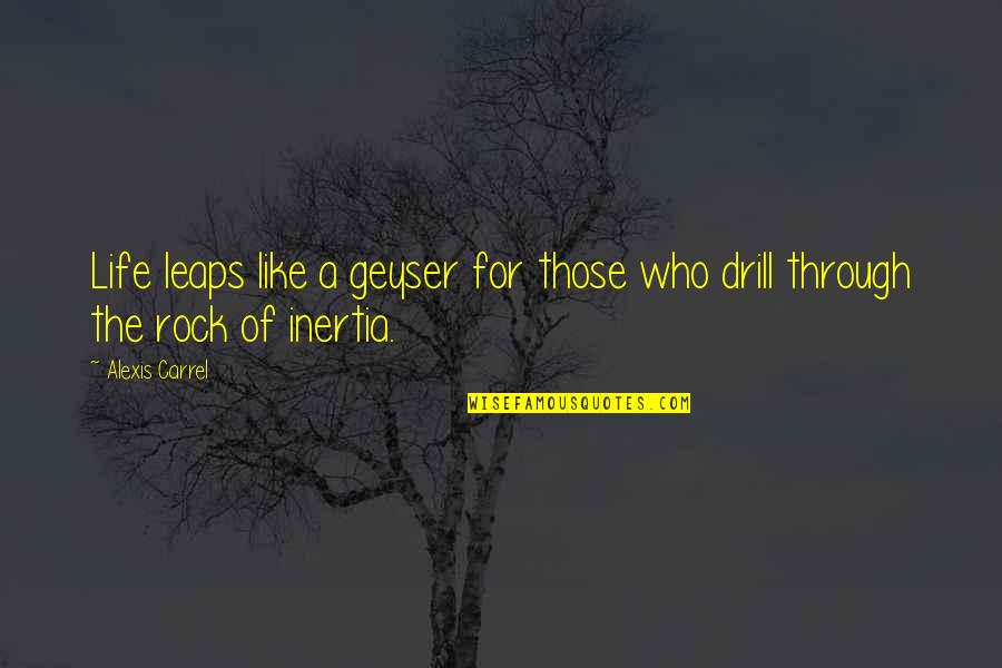 You Rock My Life Quotes By Alexis Carrel: Life leaps like a geyser for those who