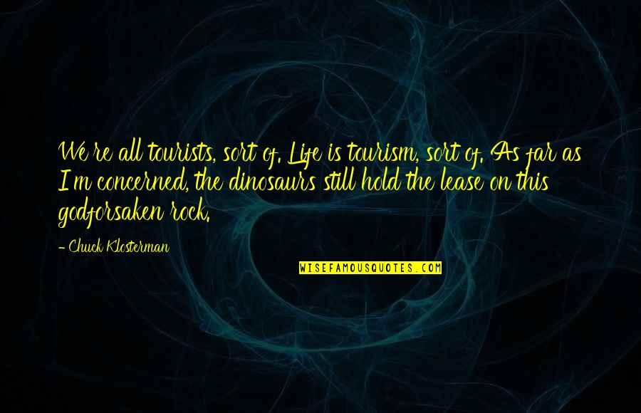 You Rock My Life Quotes By Chuck Klosterman: We're all tourists, sort of. Life is tourism,