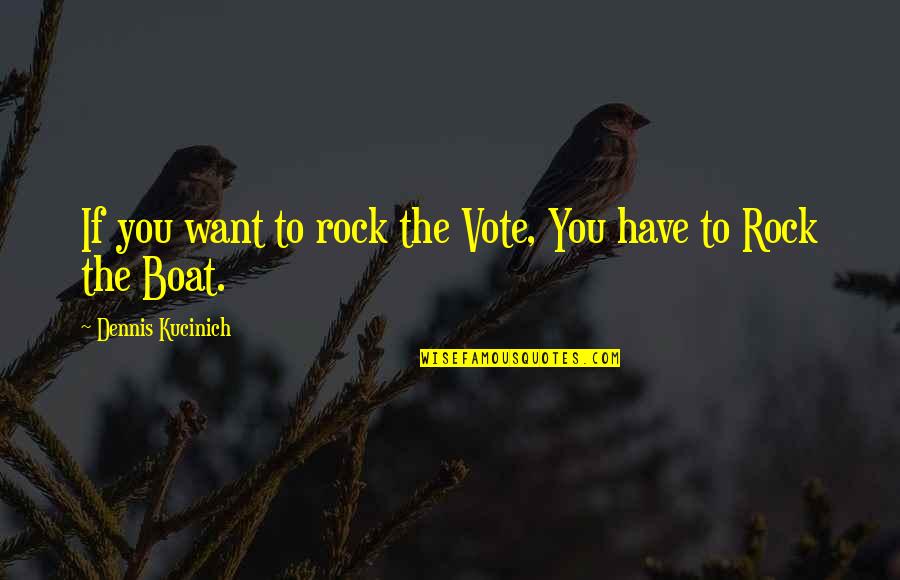 You Rock Quotes By Dennis Kucinich: If you want to rock the Vote, You