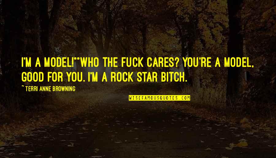 You Rock Quotes By Terri Anne Browning: I'm a model!""Who the fuck cares? You're a
