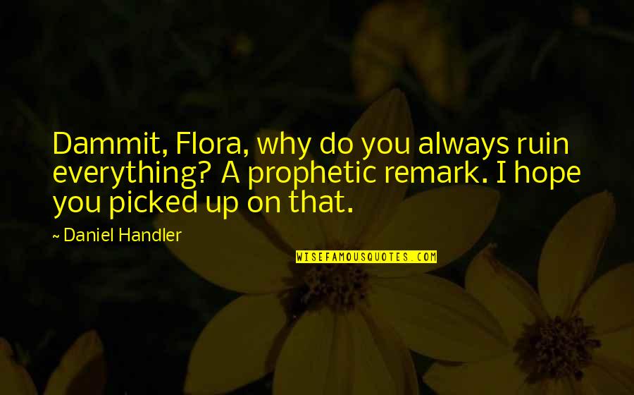 You Ruin Everything Quotes By Daniel Handler: Dammit, Flora, why do you always ruin everything?