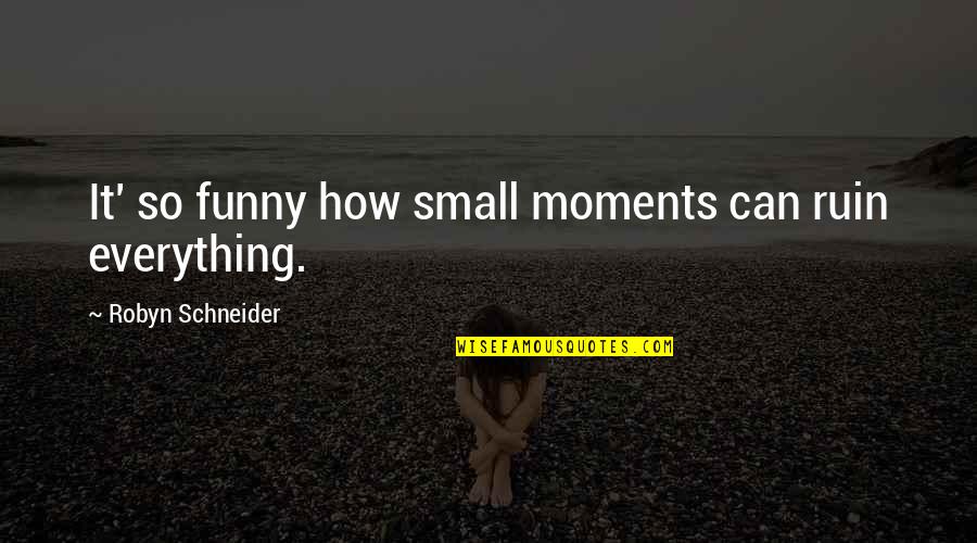 You Ruin Everything Quotes By Robyn Schneider: It' so funny how small moments can ruin You Ruin Everything Quotes By Robyn Schneider: It' so funny how small moments can ruin