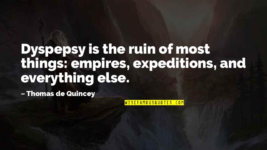 You Ruin Everything Quotes By Thomas De Quincey: Dyspepsy is the ruin of most things: empires,