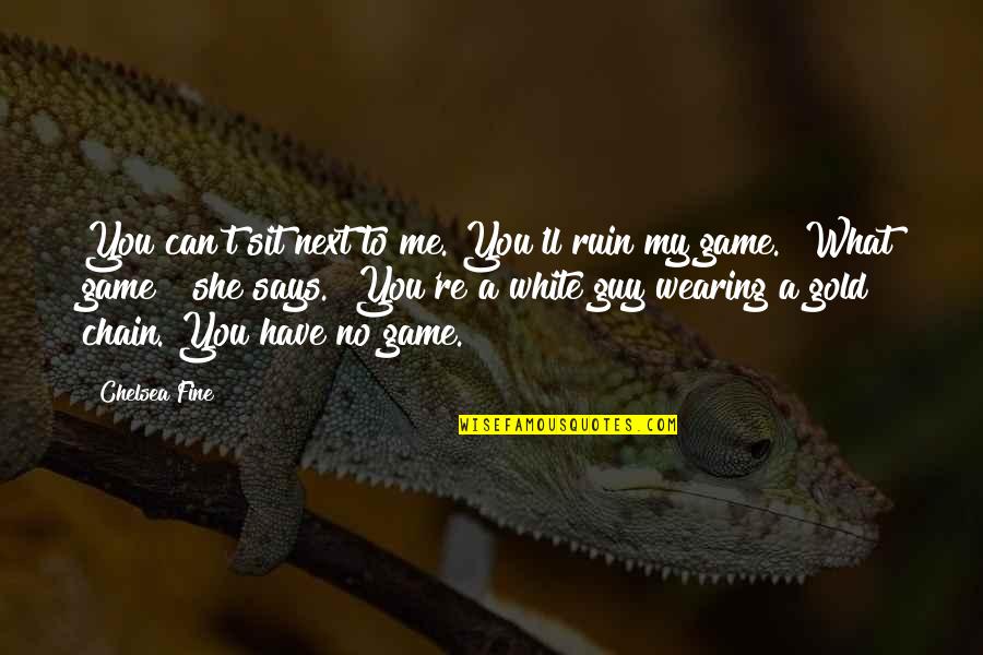 You Ruin Me Quotes By Chelsea Fine: You can't sit next to me. You'll ruin