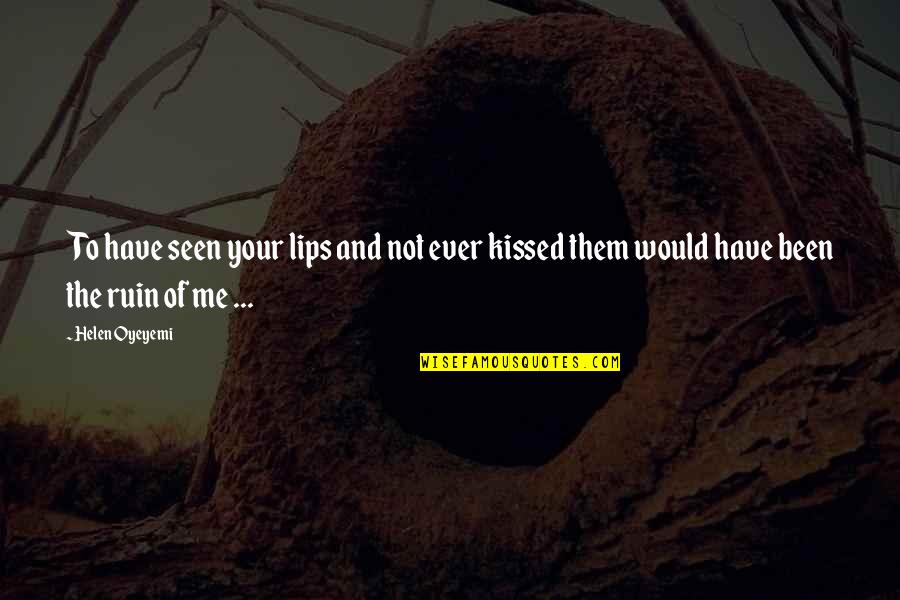 You Ruin Me Quotes By Helen Oyeyemi: To have seen your lips and not ever