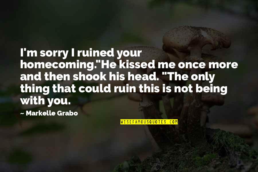 You Ruin Me Quotes By Markelle Grabo: I'm sorry I ruined your homecoming."He kissed me You Ruin Me Quotes By Markelle Grabo: I'm sorry I ruined your homecoming."He kissed me
