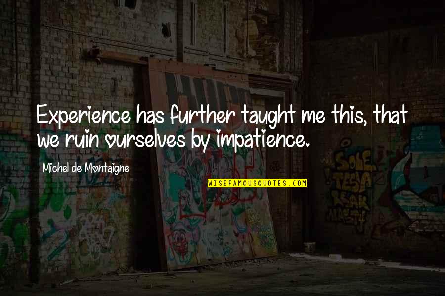 You Ruin Me Quotes By Michel De Montaigne: Experience has further taught me this, that we