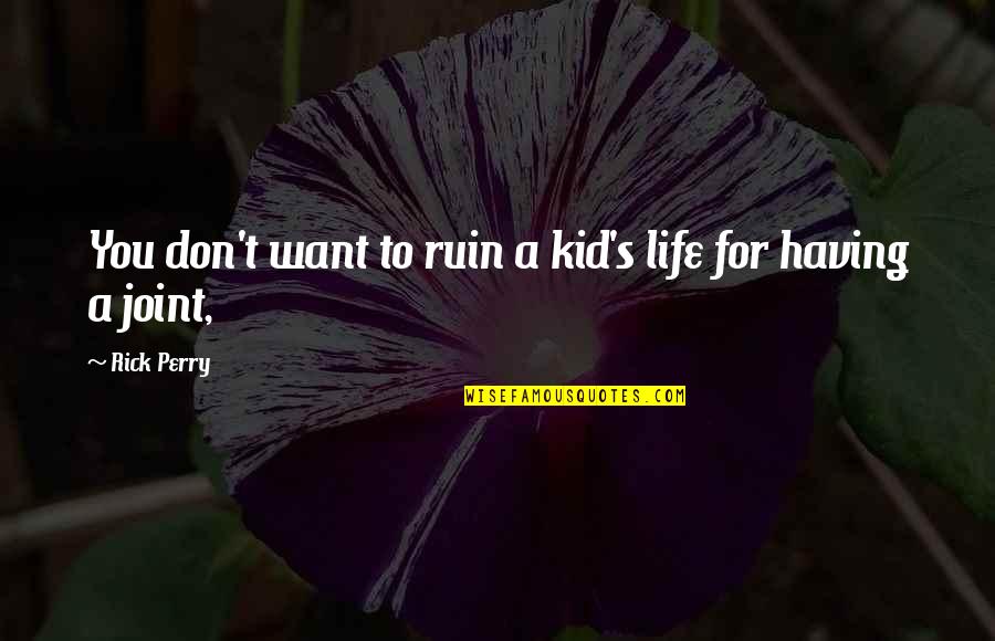 You Ruin My Life Quotes By Rick Perry: You don't want to ruin a kid's life