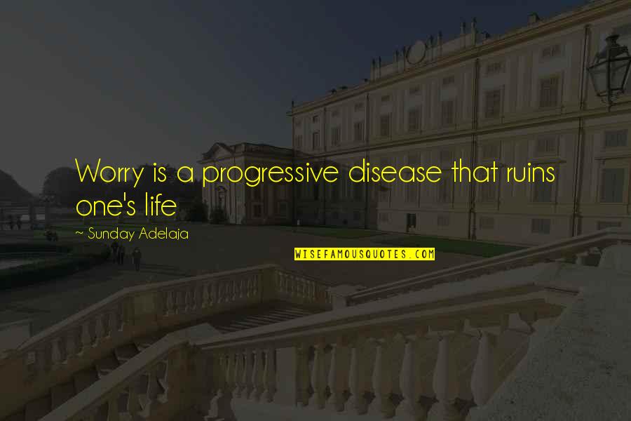You Ruin My Life Quotes By Sunday Adelaja: Worry is a progressive disease that ruins one's