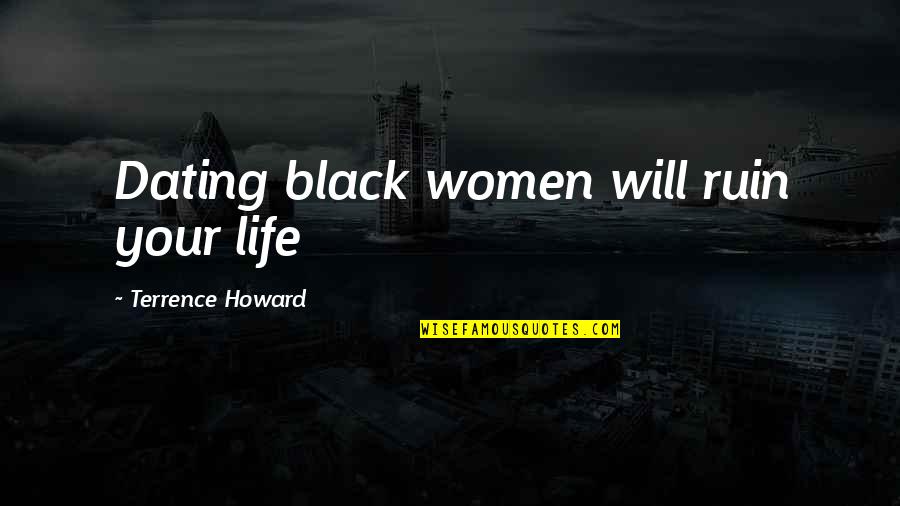 You Ruin My Life Quotes By Terrence Howard: Dating black women will ruin your life