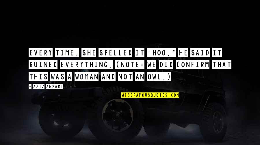 You Ruined Everything Quotes By Aziz Ansari: Every time, she spelled it "hoo." He said You Ruined Everything Quotes By Aziz Ansari: Every time, she spelled it "hoo." He said