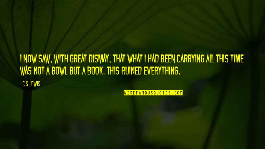 You Ruined Everything Quotes By C.S. Lewis: I now saw, with great dismay, that what You Ruined Everything Quotes By C.S. Lewis: I now saw, with great dismay, that what