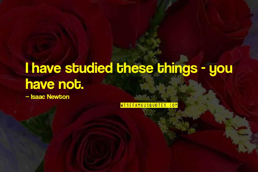 You Ruined Her Quotes By Isaac Newton: I have studied these things - you have