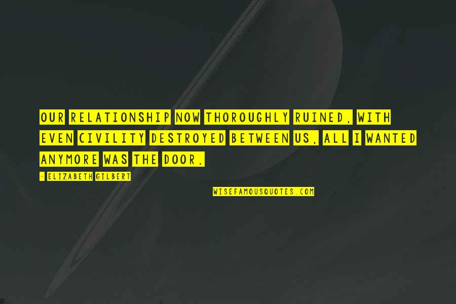 You Ruined My Relationship Quotes By Elizabeth Gilbert: Our relationship now thoroughly ruined, with even civility You Ruined My Relationship Quotes By Elizabeth Gilbert: Our relationship now thoroughly ruined, with even civility