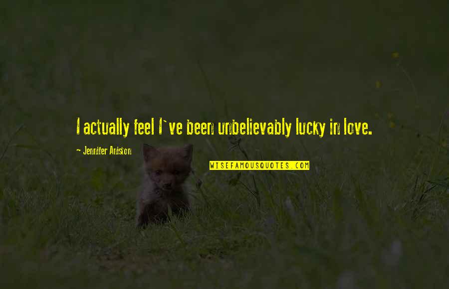 You Ruined My Relationship Quotes By Jennifer Aniston: I actually feel I've been unbelievably lucky in You Ruined My Relationship Quotes By Jennifer Aniston: I actually feel I've been unbelievably lucky in