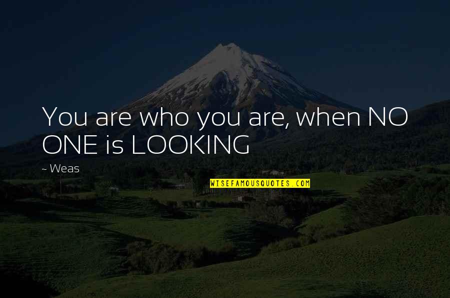 You Ruined My Relationship Quotes By Weas: You are who you are, when NO ONE