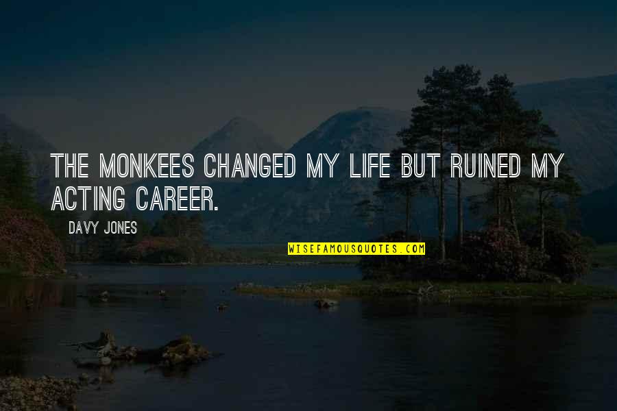 You Ruined Your Life Quotes By Davy Jones: The Monkees changed my life but ruined my