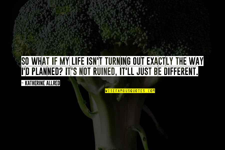 You Ruined Your Life Quotes By Katherine Allred: So what if my life isn't turning out