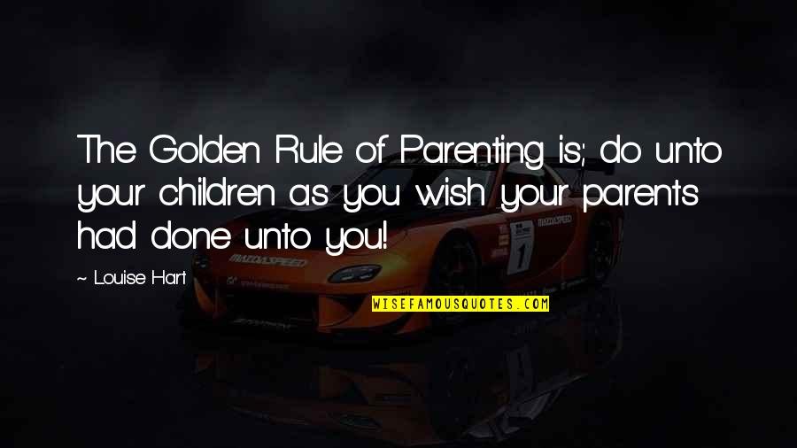 You Rule Quotes By Louise Hart: The Golden Rule of Parenting is; do unto