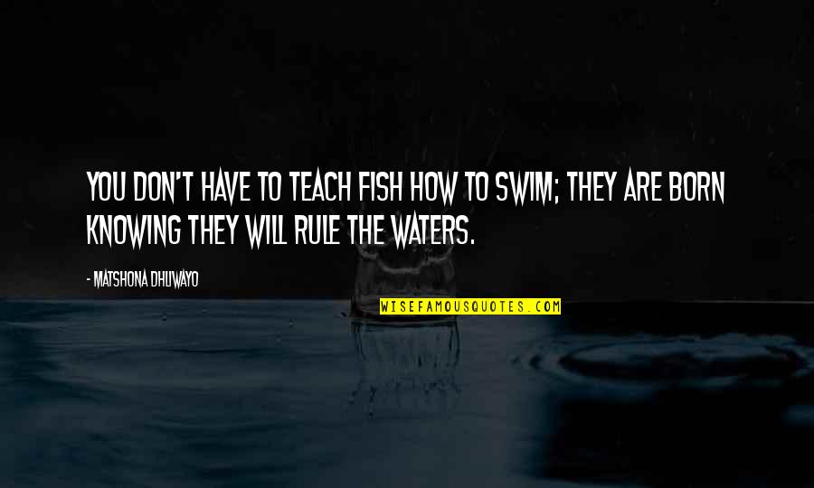 You Rule Quotes By Matshona Dhliwayo: You don't have to teach fish how to