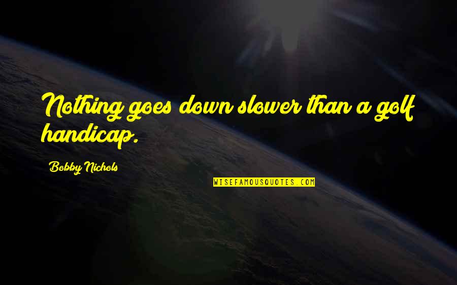 You S1 Quotes By Bobby Nichols: Nothing goes down slower than a golf handicap. You S1 Quotes By Bobby Nichols: Nothing goes down slower than a golf handicap.