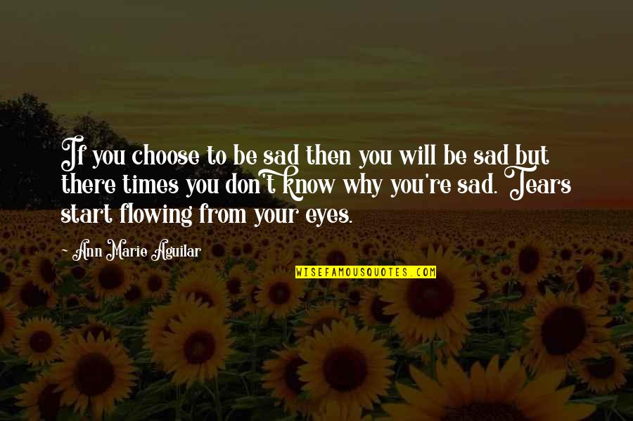 You Sad Quotes By Ann Marie Aguilar: If you choose to be sad then you You Sad Quotes By Ann Marie Aguilar: If you choose to be sad then you