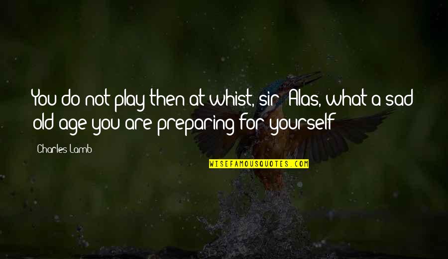 You Sad Quotes By Charles Lamb: You do not play then at whist, sir? You Sad Quotes By Charles Lamb: You do not play then at whist, sir?