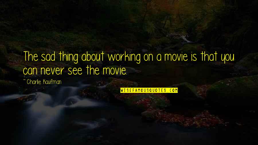 You Sad Quotes By Charlie Kaufman: The sad thing about working on a movie