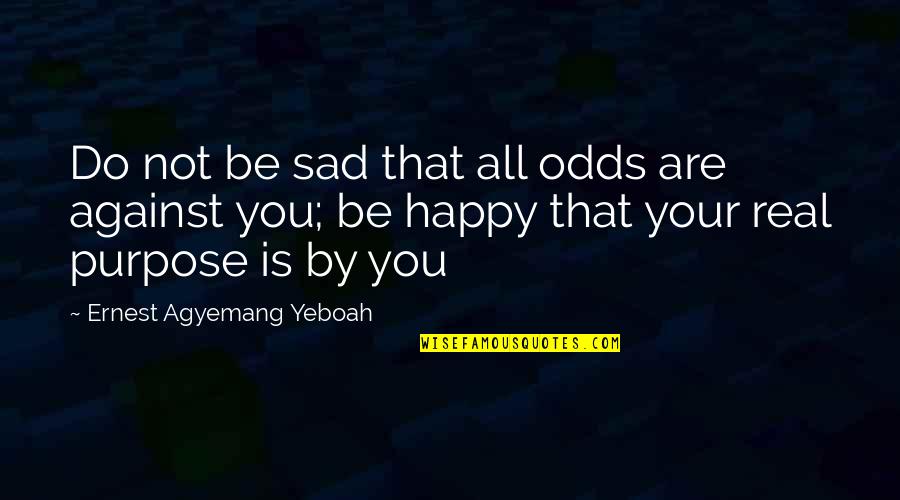 You Sad Quotes By Ernest Agyemang Yeboah: Do not be sad that all odds are You Sad Quotes By Ernest Agyemang Yeboah: Do not be sad that all odds are