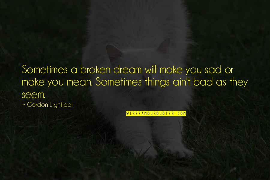 You Sad Quotes By Gordon Lightfoot: Sometimes a broken dream will make you sad You Sad Quotes By Gordon Lightfoot: Sometimes a broken dream will make you sad
