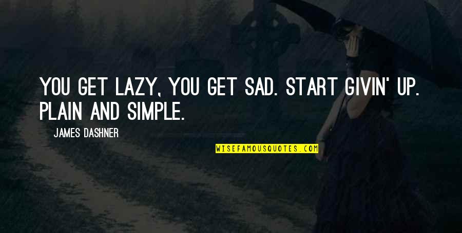 You Sad Quotes By James Dashner: You get lazy, you get sad. Start givin' You Sad Quotes By James Dashner: You get lazy, you get sad. Start givin'
