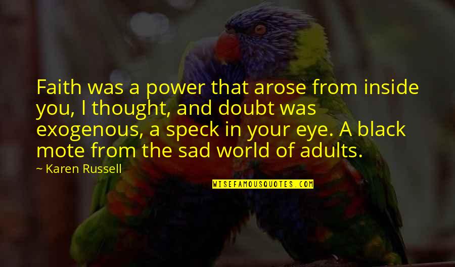 You Sad Quotes By Karen Russell: Faith was a power that arose from inside You Sad Quotes By Karen Russell: Faith was a power that arose from inside