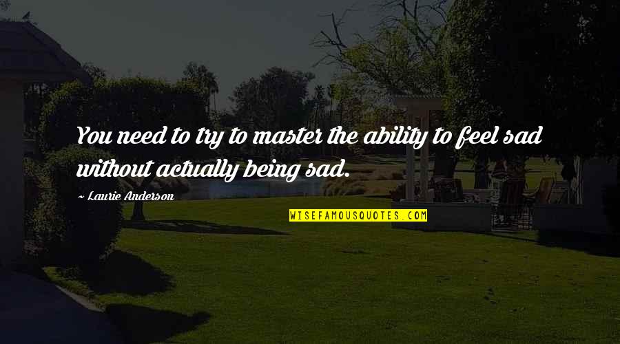 You Sad Quotes By Laurie Anderson: You need to try to master the ability