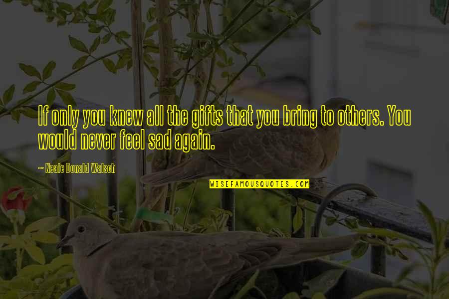 You Sad Quotes By Neale Donald Walsch: If only you knew all the gifts that You Sad Quotes By Neale Donald Walsch: If only you knew all the gifts that