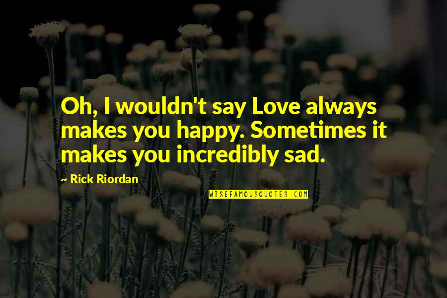 You Sad Quotes By Rick Riordan: Oh, I wouldn't say Love always makes you You Sad Quotes By Rick Riordan: Oh, I wouldn't say Love always makes you