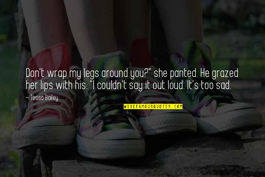 You Sad Quotes By Tessa Bailey: Don't wrap my legs around you?" she panted. You Sad Quotes By Tessa Bailey: Don't wrap my legs around you?" she panted.