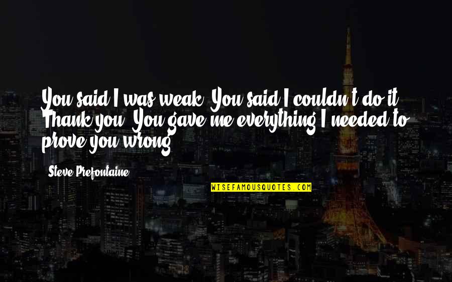 You Said I Couldn't Do It Quotes By Steve Prefontaine: You said I was weak. You said I