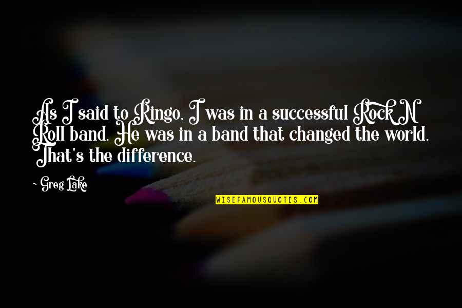 You Said I've Changed Quotes By Greg Lake: As I said to Ringo, I was in