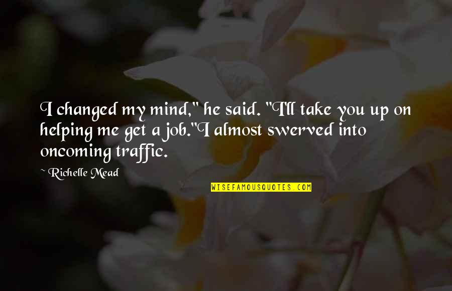You Said I've Changed Quotes By Richelle Mead: I changed my mind," he said. "I'll take